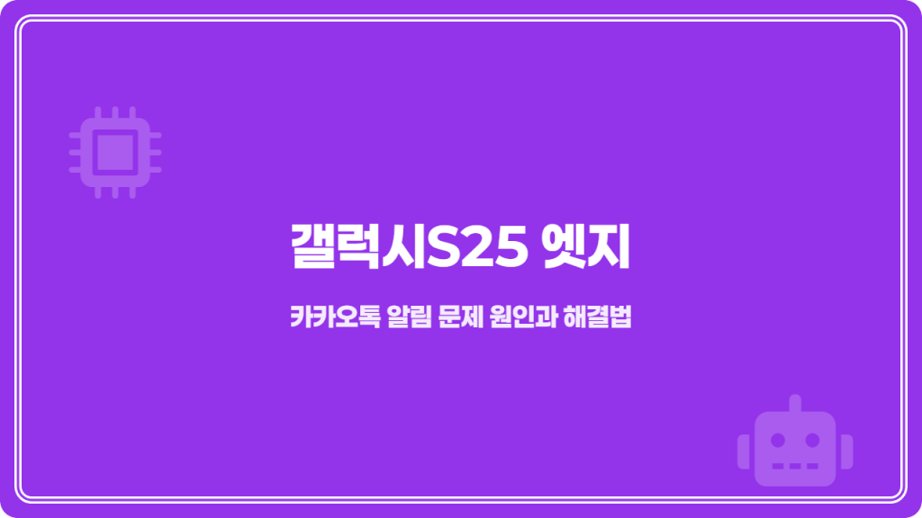 갤럭시S25 엣지 카카오톡 알림 문제 원인과 해결법 2 갤럭시S25 엣지 카카오톡 알림 문제 원인과 해결법